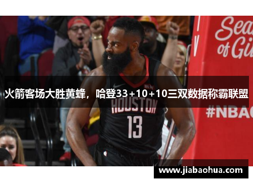 火箭客场大胜黄蜂，哈登33+10+10三双数据称霸联盟