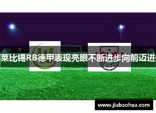 莱比锡RB德甲表现亮眼不断进步向前迈进