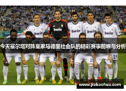 今天塞尔塔对阵皇家马德里社会队的精彩赛事前瞻与分析