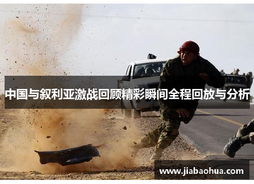 中国与叙利亚激战回顾精彩瞬间全程回放与分析