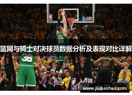 篮网与骑士对决球员数据分析及表现对比详解