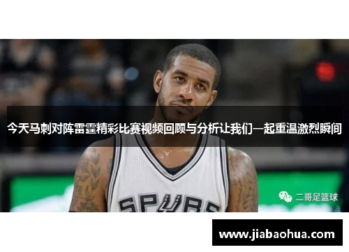 今天马刺对阵雷霆精彩比赛视频回顾与分析让我们一起重温激烈瞬间