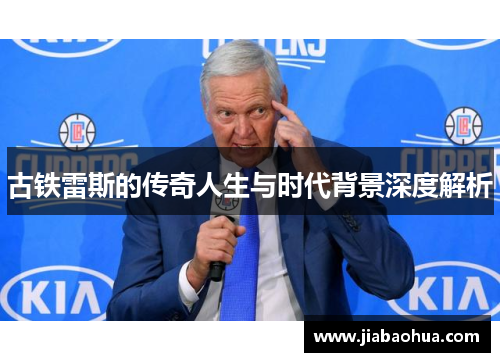 古铁雷斯的传奇人生与时代背景深度解析