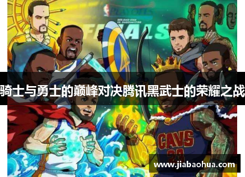 骑士与勇士的巅峰对决腾讯黑武士的荣耀之战
