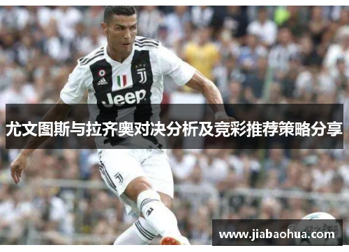尤文图斯与拉齐奥对决分析及竞彩推荐策略分享